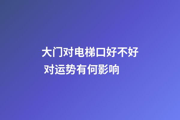 大门对电梯口好不好 对运势有何影响